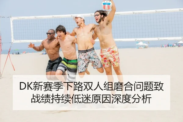 DK新赛季下路双人组磨合问题致战绩持续低迷原因深度分析